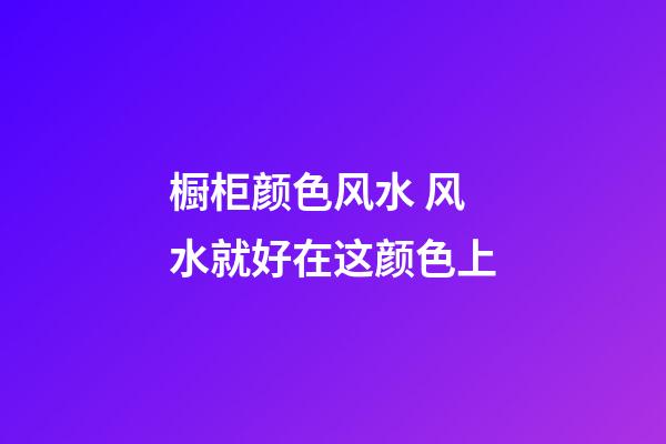 橱柜颜色风水 风水就好在这颜色上